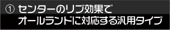 センターのリブ効果でオールラウンドに対応する汎用タイプ
