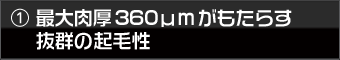 最大肉厚360μmのパイルが抜群の起毛性