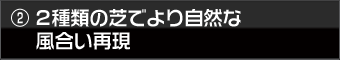 2種類の芝でより自然な風合い再現