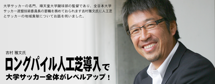 吉村 雅文氏　ロングパイル人工芝導入で大学サッカー全体がレベルアップ！